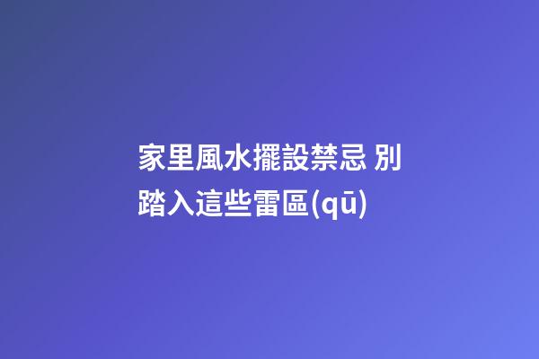 家里風水擺設禁忌 別踏入這些雷區(qū)